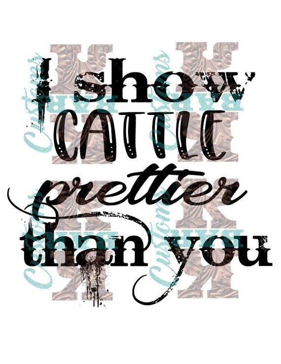 I show cattle prettier than you funny rodeo show participant sublimation chromablast transfer heat press ready image diy