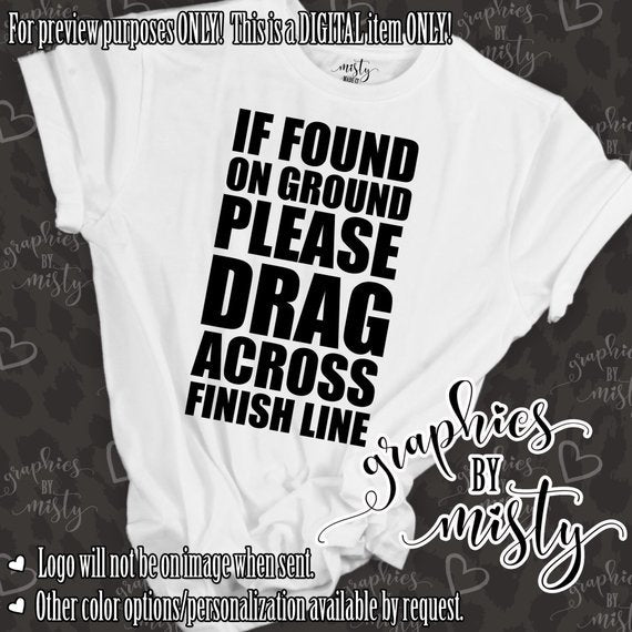 If found on the ground please drag across the finish line funny marathon runner or athlete sublimation chromablast laser transfer diy